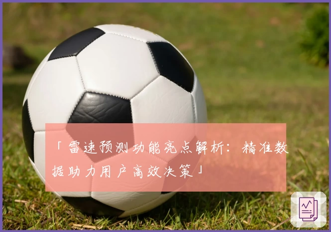 「雷速预测功能亮点解析：精准数据助力用户高效决策」