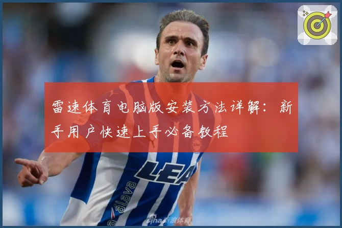 雷速体育电脑版安装方法详解：新手用户快速上手必备教程