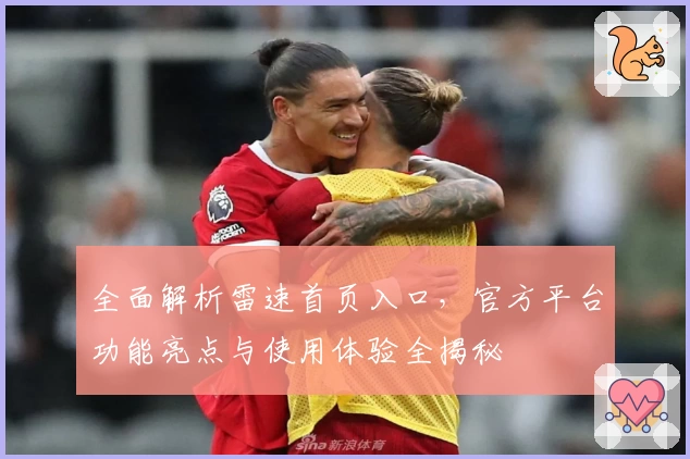 全面解析雷速首页入口，官方平台功能亮点与使用体验全揭秘