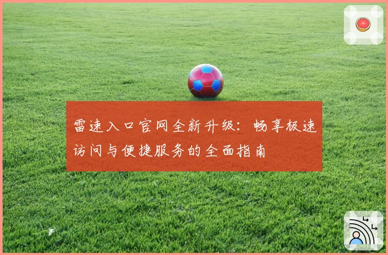雷速入口官网全新升级：畅享极速访问与便捷服务的全面指南