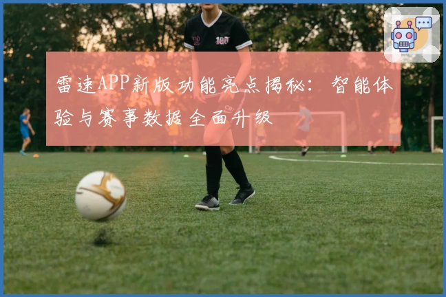 雷速APP新版功能亮点揭秘：智能体验与赛事数据全面升级