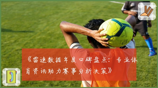 《雷速数据年度口碑盘点：专业体育资讯助力赛事分析决策》