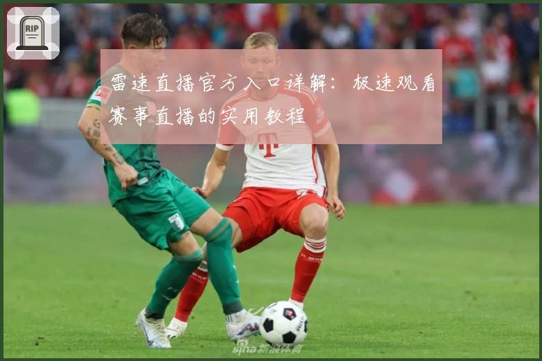 雷速直播官方入口详解:极速观看赛事直播的实用教程