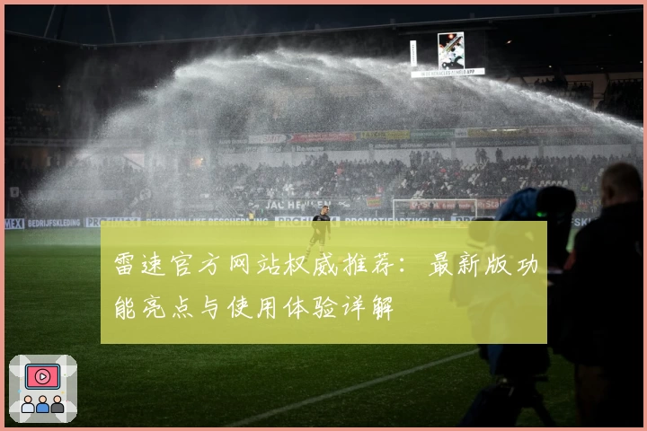 雷速官方网站权威推荐：最新版功能亮点与使用体验详解