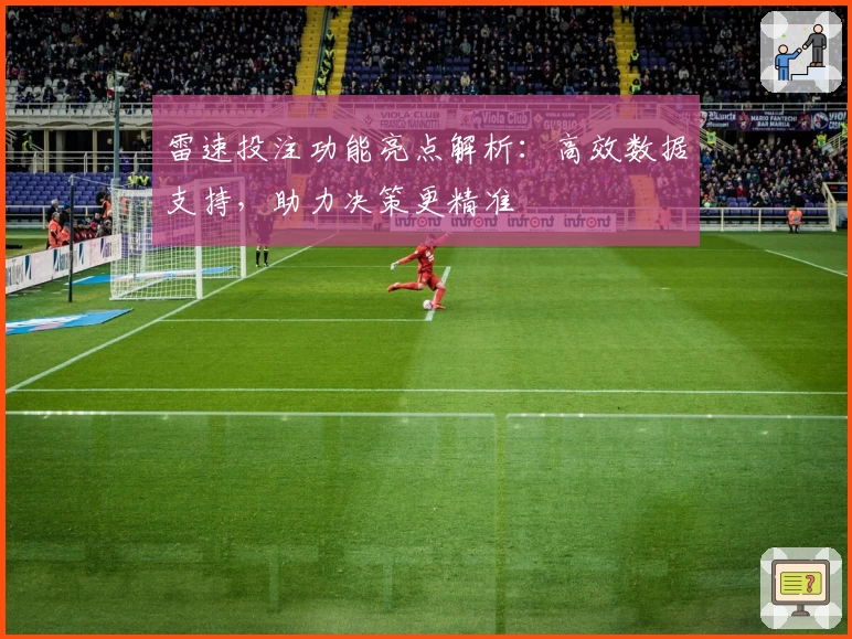 雷速投注功能亮点解析:高效数据支持,助力决策更精准