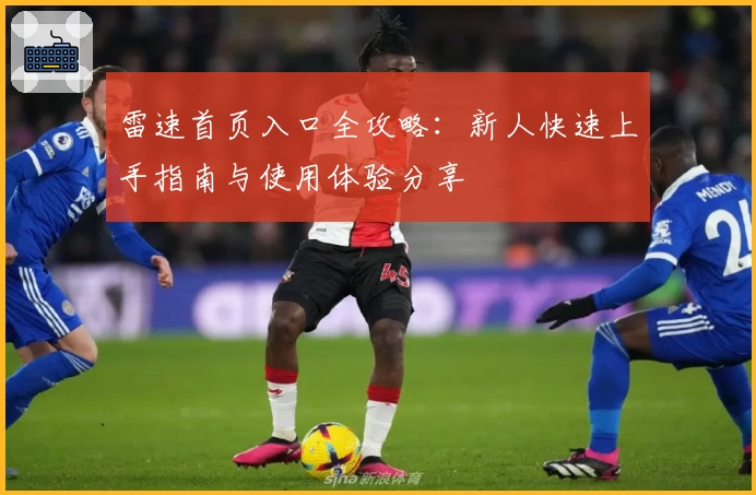 雷速首页入口全攻略：新人快速上手指南与使用体验分享