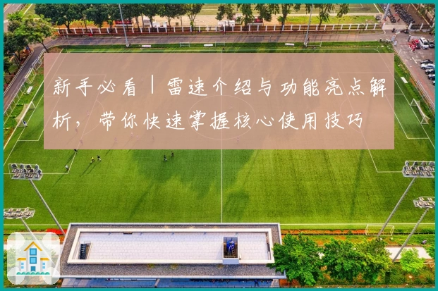 新手必看｜雷速介绍与功能亮点解析，带你快速掌握核心使用技巧