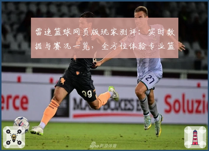 雷速篮球网页版玩家测评：实时数据与赛况一览，全方位体验专业篮球魅力
