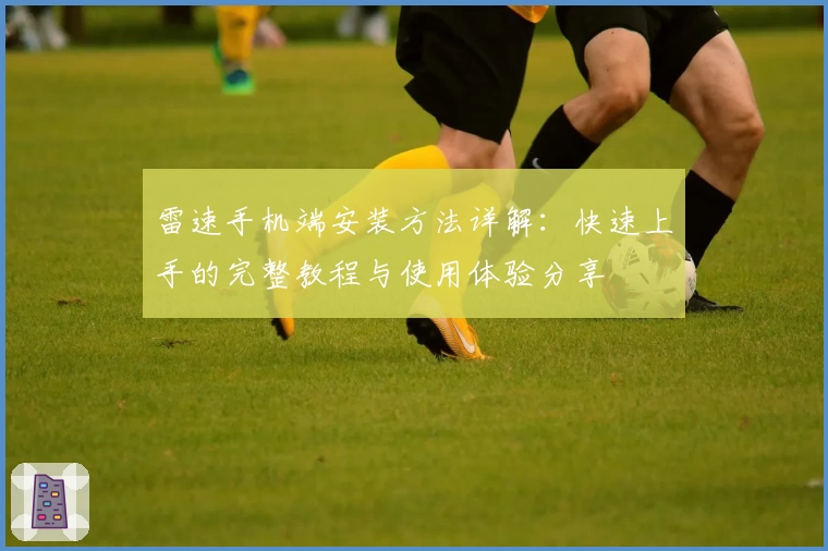 雷速手机端安装方法详解:快速上手的完整教程与使用体验分享