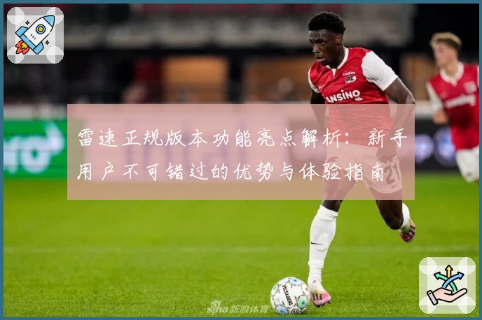 雷速正规版本功能亮点解析：新手用户不可错过的优势与体验指南