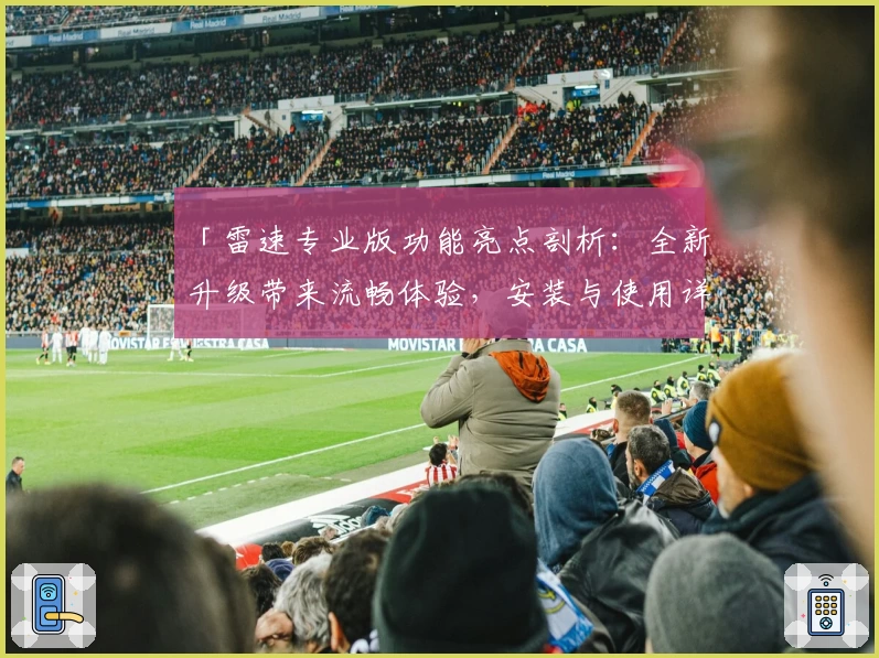 「雷速专业版功能亮点剖析：全新升级带来流畅体验，安装与使用详细指南」