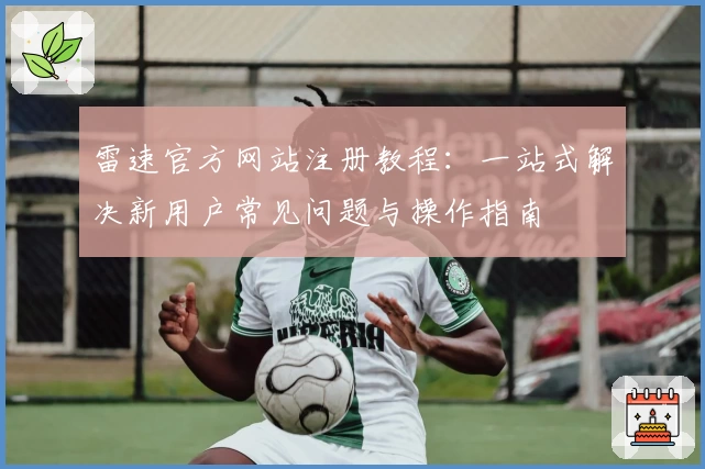 雷速官方网站注册教程：一站式解决新用户常见问题与操作指南