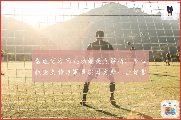 雷速官方网站功能亮点解析：专业数据支持与赛事实时更新，让你掌握全局