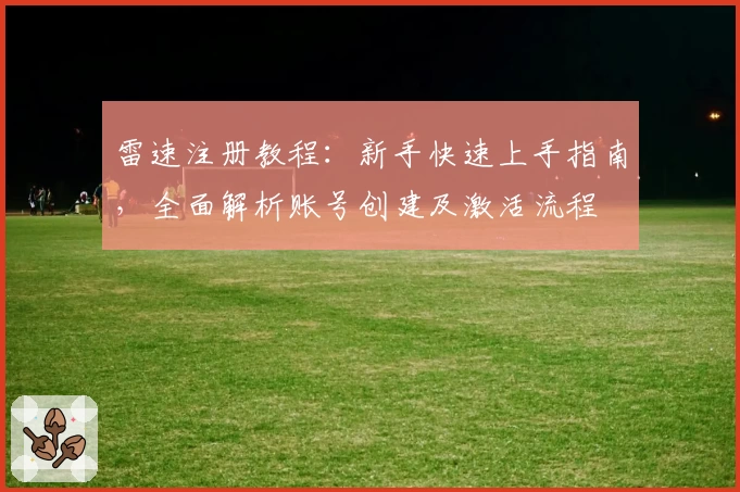 雷速注册教程：新手快速上手指南，全面解析账号创建及激活流程