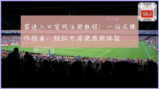 雷速入口官网注册教程:一站式操作指南,轻松开启使用新体验