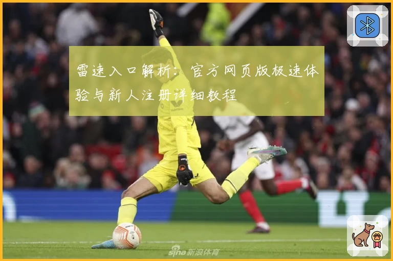 雷速入口解析：官方网页版极速体验与新人注册详细教程