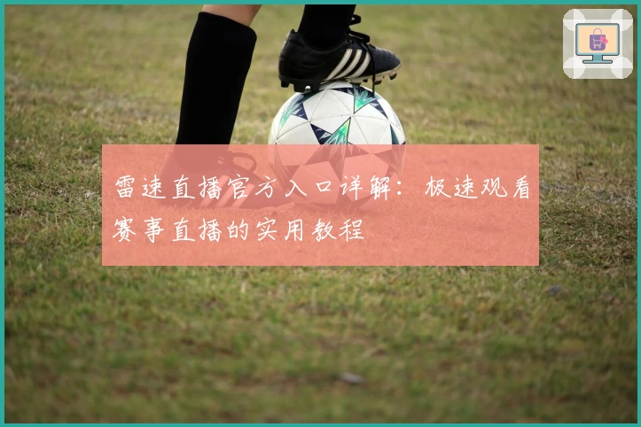 雷速直播官方入口详解：极速观看赛事直播的实用教程