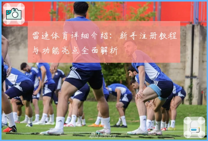 雷速体育详细介绍：新手注册教程与功能亮点全面解析