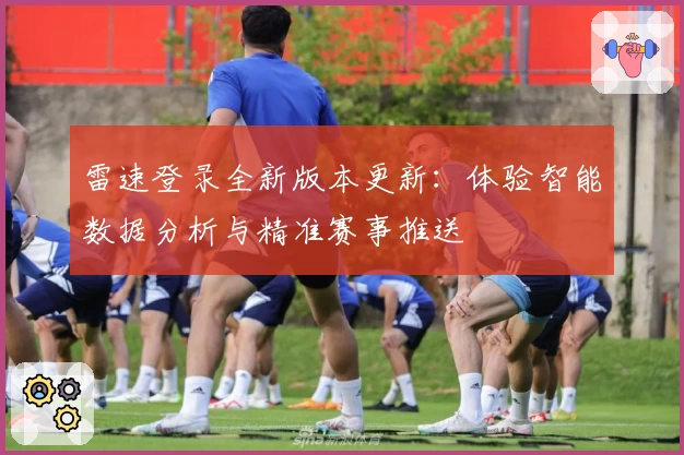 雷速登录全新版本更新：体验智能数据分析与精准赛事推送