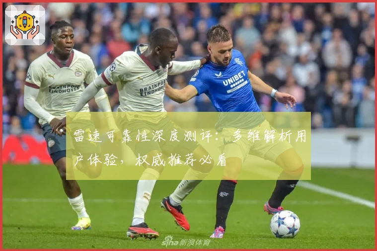 雷速可靠性深度测评：多维解析用户体验，权威推荐必看