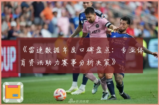 《雷速数据年度口碑盘点:专业体育资讯助力赛事分析决策》