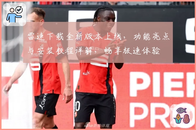 雷速下载全新版本上线,功能亮点与安装教程详解,畅享极速体验