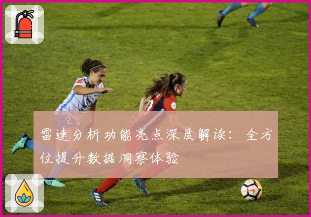 雷速分析功能亮点深度解读：全方位提升数据洞察体验