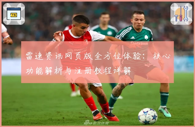 雷速资讯网页版全方位体验：核心功能解析与注册教程详解