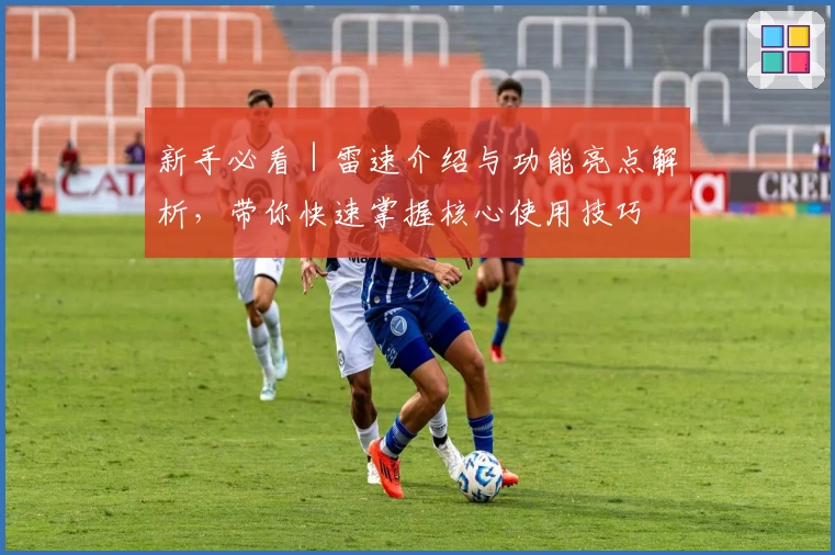 新手必看｜雷速介绍与功能亮点解析，带你快速掌握核心使用技巧
