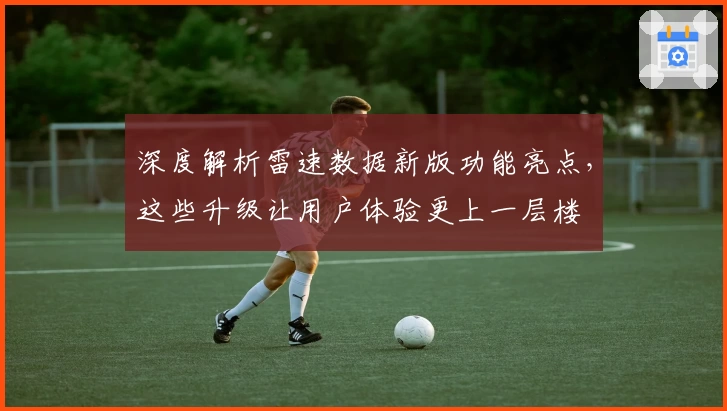 深度解析雷速数据新版功能亮点，这些升级让用户体验更上一层楼