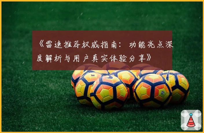 《雷速推荐权威指南：功能亮点深度解析与用户真实体验分享》
