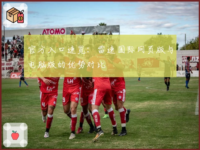 官方入口速览:雷速国际网页版与电脑版的优势对比