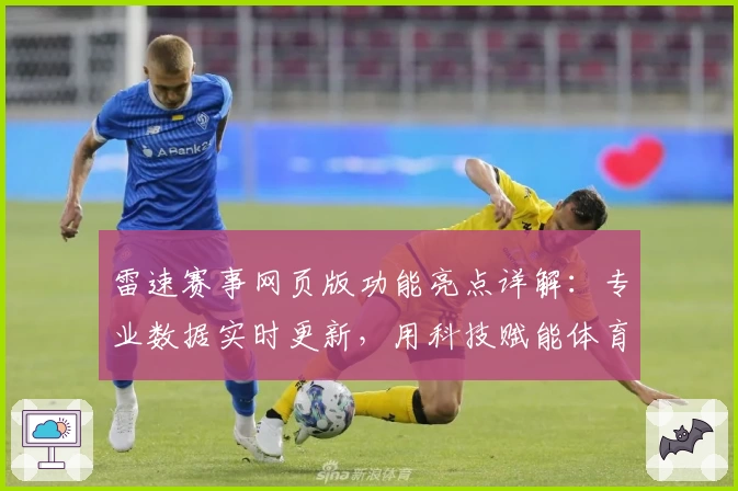 雷速赛事网页版功能亮点详解：专业数据实时更新，用科技赋能体育迷