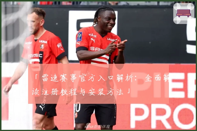 「雷速赛事官方入口解析：全面解读注册教程与安装方法」