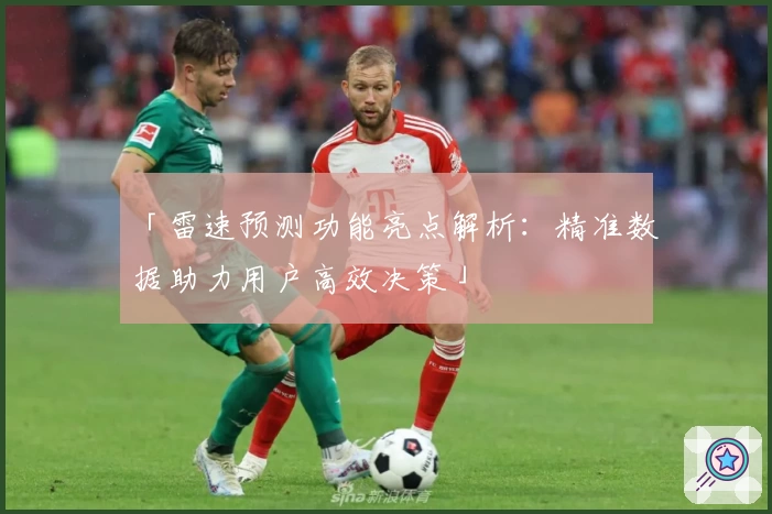 「雷速预测功能亮点解析：精准数据助力用户高效决策」
