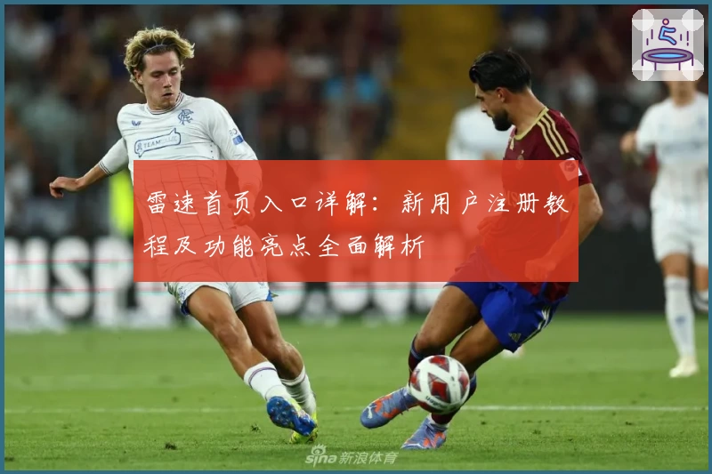 雷速首页入口详解：新用户注册教程及功能亮点全面解析