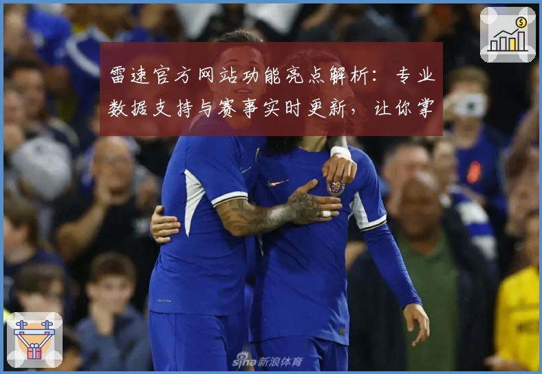 雷速官方网站功能亮点解析：专业数据支持与赛事实时更新，让你掌握全局