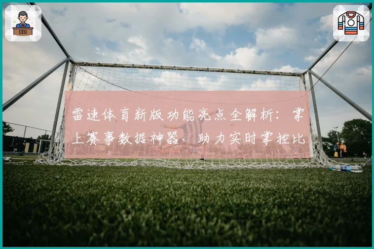 雷速体育新版功能亮点全解析：掌上赛事数据神器，助力实时掌控比赛进程