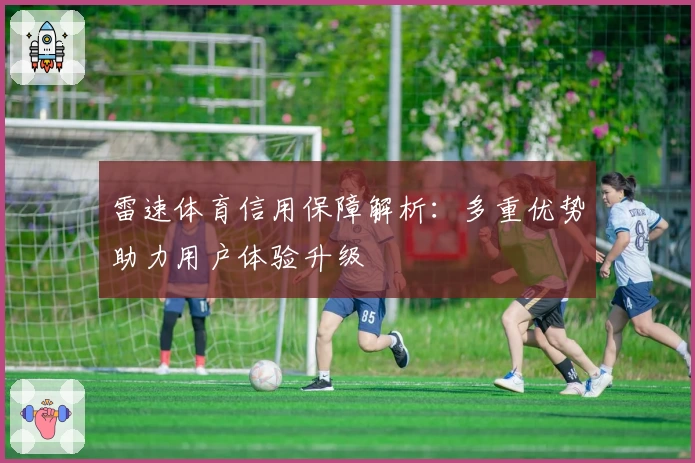雷速体育信用保障解析：多重优势助力用户体验升级