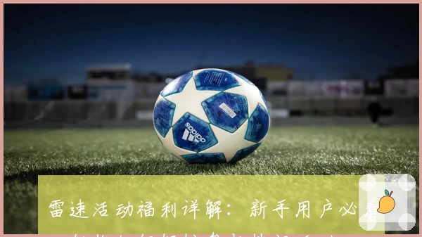 雷速活动福利详解：新手用户必看，教你如何轻松参与热门活动