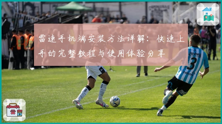 雷速手机端安装方法详解：快速上手的完整教程与使用体验分享