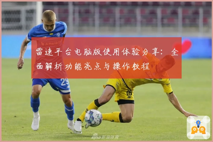 雷速平台电脑版使用体验分享：全面解析功能亮点与操作教程