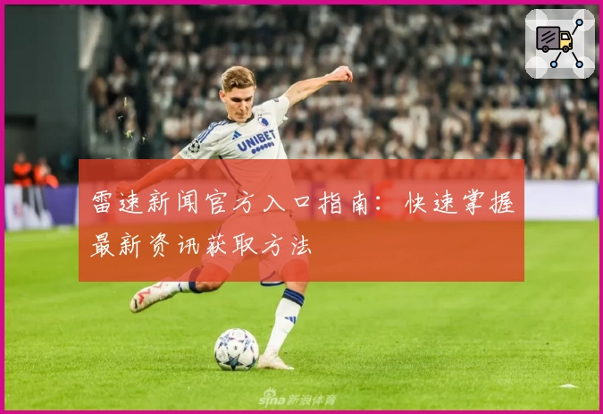 雷速新闻官方入口指南：快速掌握最新资讯获取方法