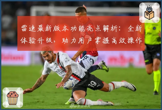 雷速最新版本功能亮点解析：全新体验升级，助力用户掌握高效操作秘诀